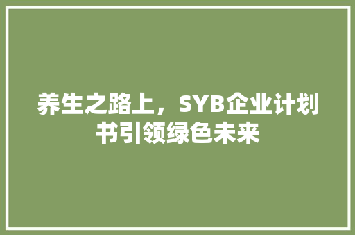 养生之路上，SYB企业计划书引领绿色未来