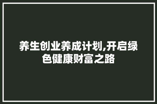 养生创业养成计划,开启绿色健康财富之路