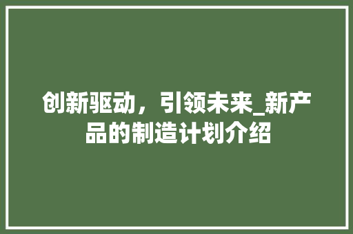 创新驱动，引领未来_新产品的制造计划介绍