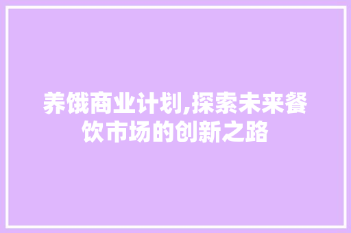 养饿商业计划,探索未来餐饮市场的创新之路