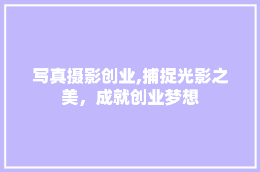写真摄影创业,捕捉光影之美，成就创业梦想