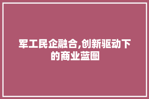 军工民企融合,创新驱动下的商业蓝图