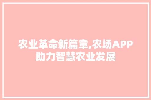 农业革命新篇章,农场APP助力智慧农业发展