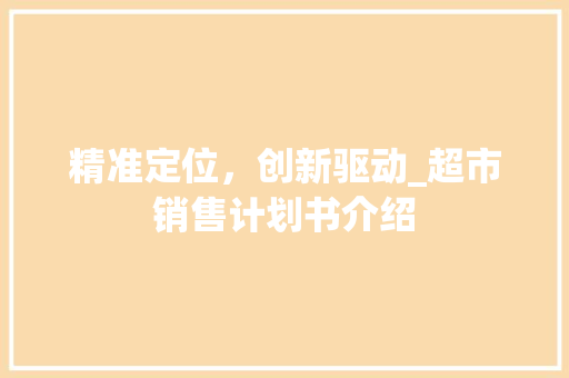 精准定位，创新驱动_超市销售计划书介绍