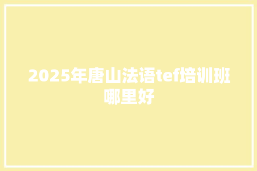 2025年唐山法语tef培训班哪里好