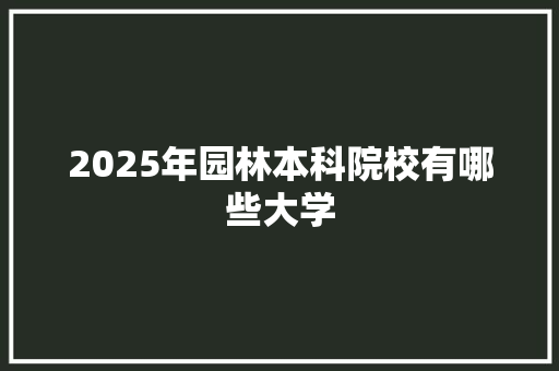 2025年园林本科院校有哪些大学