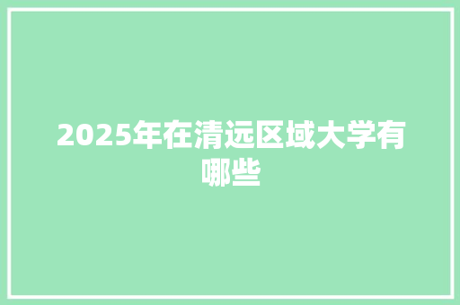 2025年在清远区域大学有哪些
