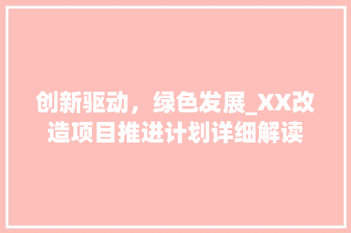 创新驱动，绿色发展_XX改造项目推进计划详细解读