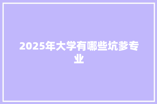 2025年大学有哪些坑爹专业