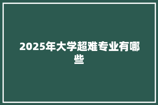 2025年大学超难专业有哪些