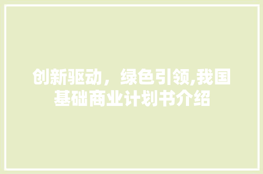 创新驱动，绿色引领,我国基础商业计划书介绍