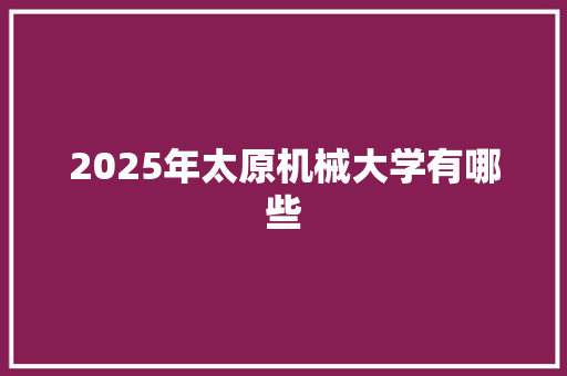 2025年太原机械大学有哪些