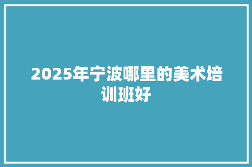 2025年宁波哪里的美术培训班好