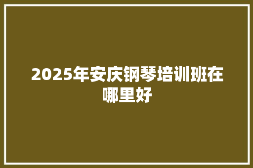 2025年安庆钢琴培训班在哪里好