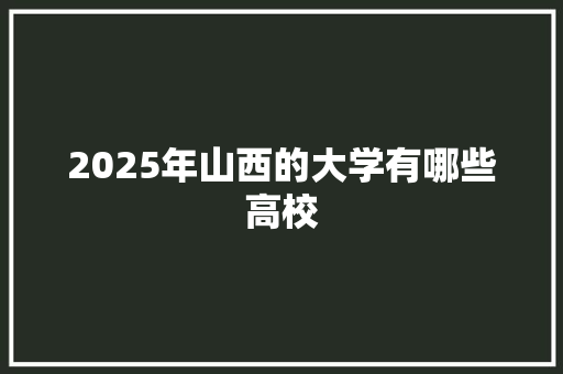 2025年山西的大学有哪些高校