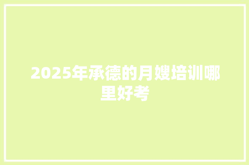 2025年承德的月嫂培训哪里好考