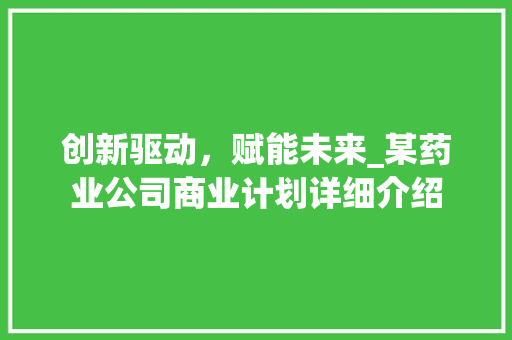 创新驱动，赋能未来_某药业公司商业计划详细介绍
