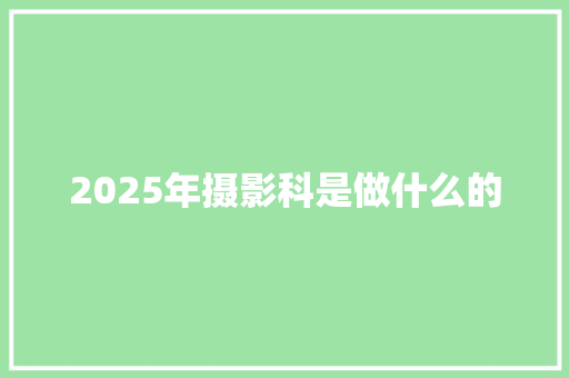 2025年摄影科是做什么的 生活类