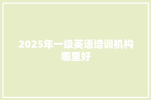 2025年一级英语培训机构哪里好 特写稿