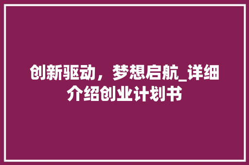 创新驱动，梦想启航_详细介绍创业计划书