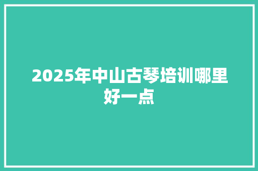 2025年中山古琴培训哪里好一点