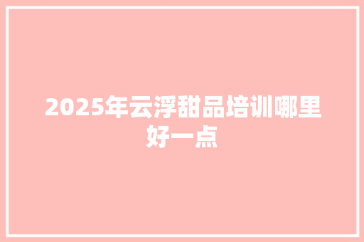 2025年云浮甜品培训哪里好一点