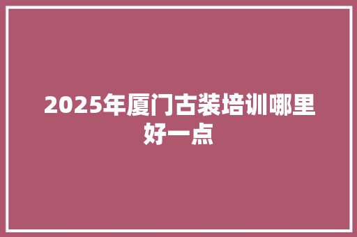 2025年厦门古装培训哪里好一点