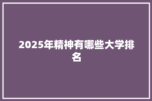 2025年精神有哪些大学排名 商业文稿