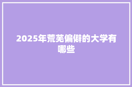 2025年荒芜偏僻的大学有哪些