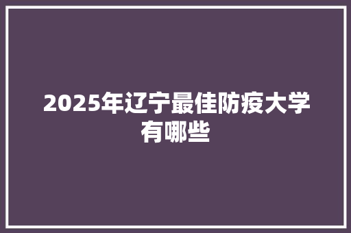 2025年辽宁最佳防疫大学有哪些