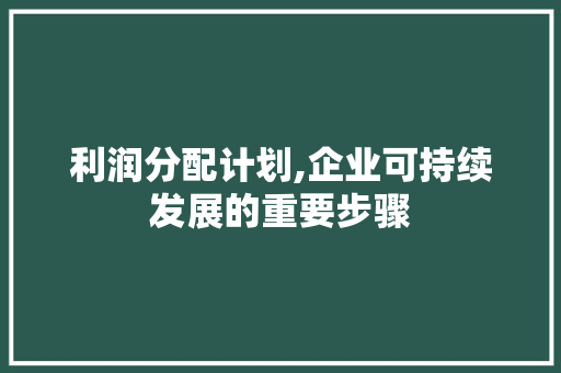 利润分配计划,企业可持续发展的重要步骤