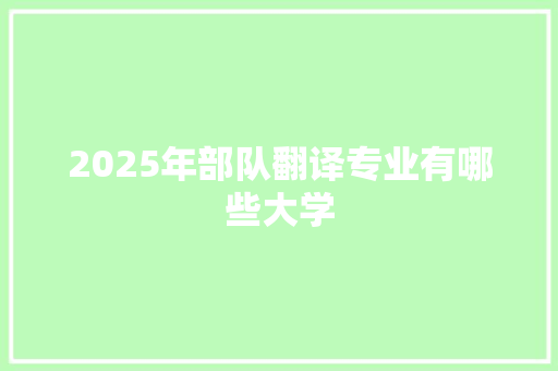 2025年部队翻译专业有哪些大学