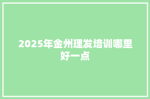 2025年金州理发培训哪里好一点