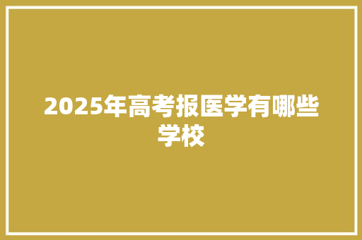 2025年高考报医学有哪些学校