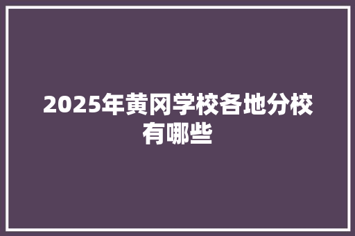 2025年黄冈学校各地分校有哪些