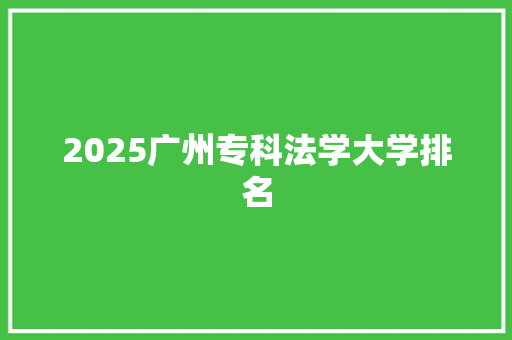 2025广州专科法学大学排名