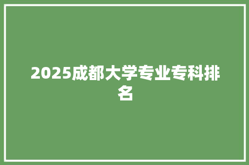 2025成都大学专业专科排名