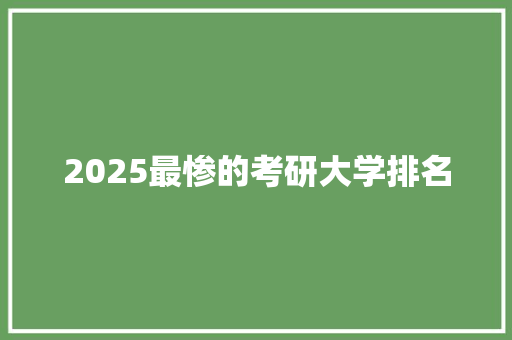 2025最惨的考研大学排名
