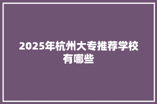 2025年杭州大专推荐学校有哪些