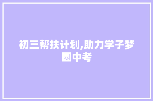 初三帮扶计划,助力学子梦圆中考