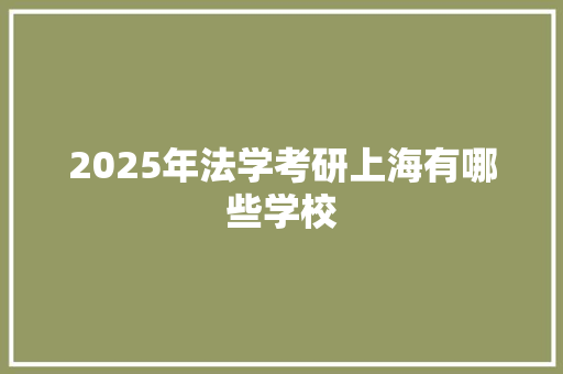 2025年法学考研上海有哪些学校 商业文稿