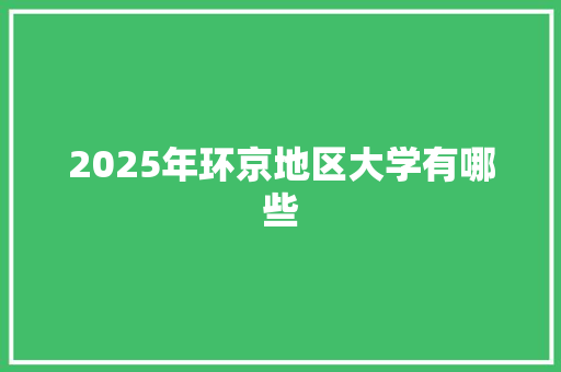 2025年环京地区大学有哪些 生活感悟