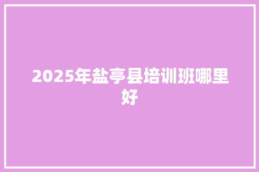 2025年盐亭县培训班哪里好