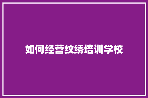 如何经营纹绣培训学校