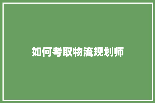如何考取物流规划师