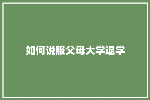 如何说服父母大学退学 工作报告