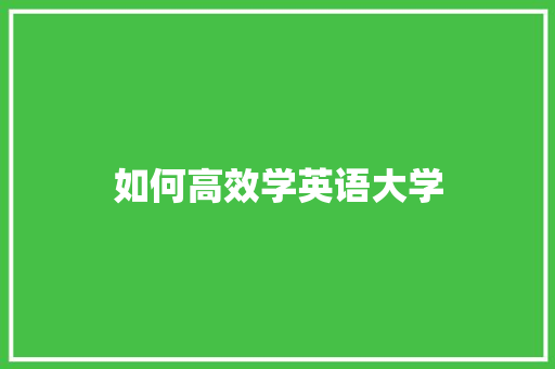 如何高效学英语大学 生活感悟
