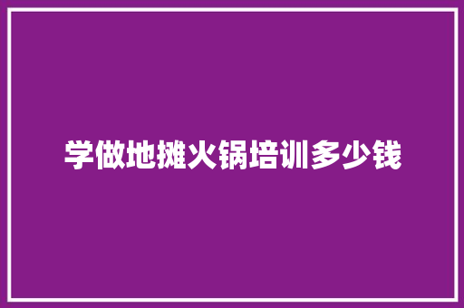 学做地摊火锅培训多少钱