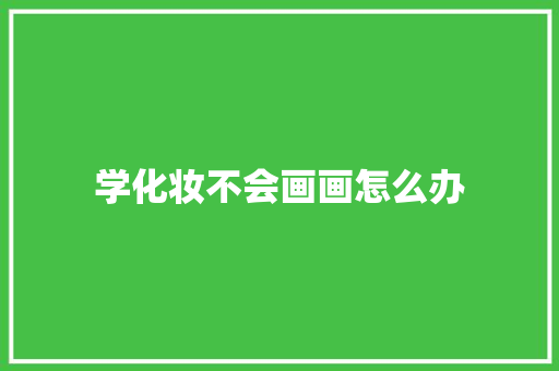 学化妆不会画画怎么办