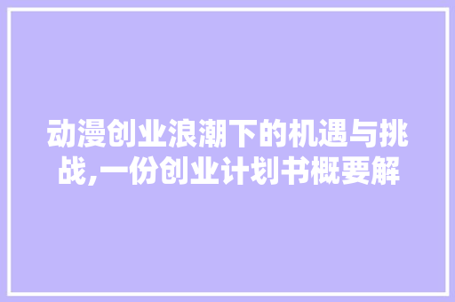 动漫创业浪潮下的机遇与挑战,一份创业计划书概要解读